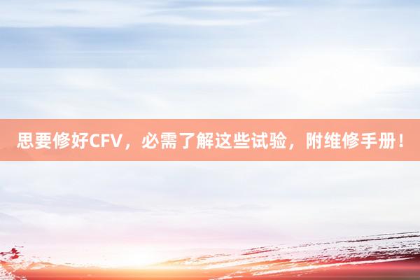 思要修好CFV,必需了解这些试验,附维修手册!